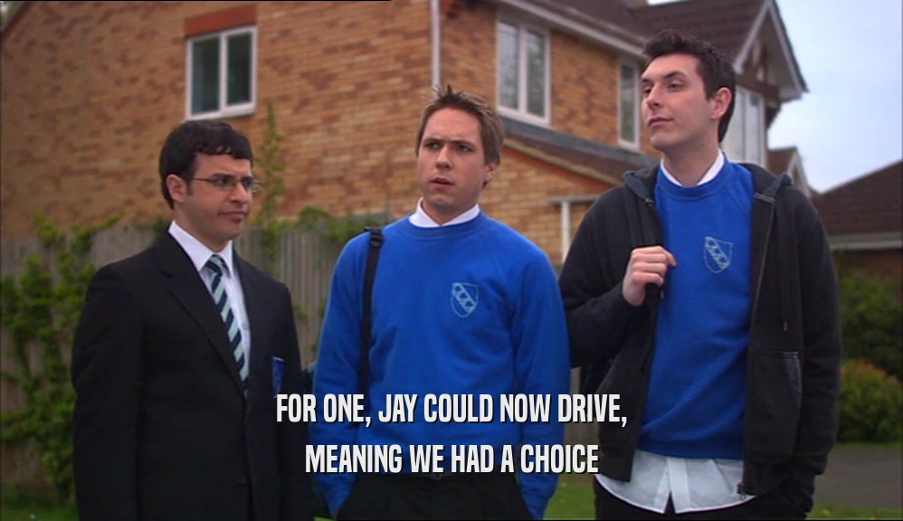 FOR ONE, JAY COULD NOW DRIVE, MEANING WE HAD A CHOICE 