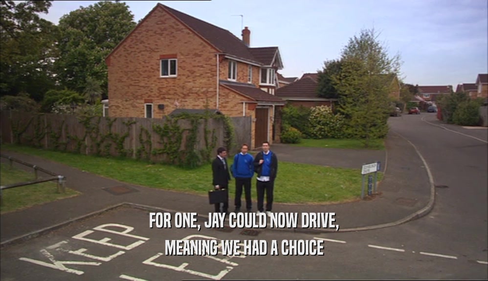 FOR ONE, JAY COULD NOW DRIVE, MEANING WE HAD A CHOICE 