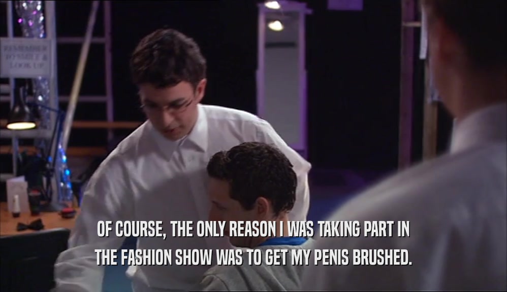 OF COURSE, THE ONLY REASON I WAS TAKING PART IN THE FASHION SHOW WAS TO GET MY PENIS BRUSHED. 