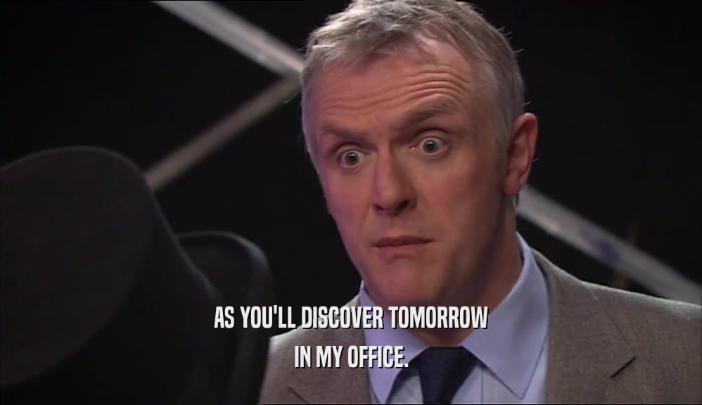 AS YOU'LL DISCOVER TOMORROW IN MY OFFICE. 