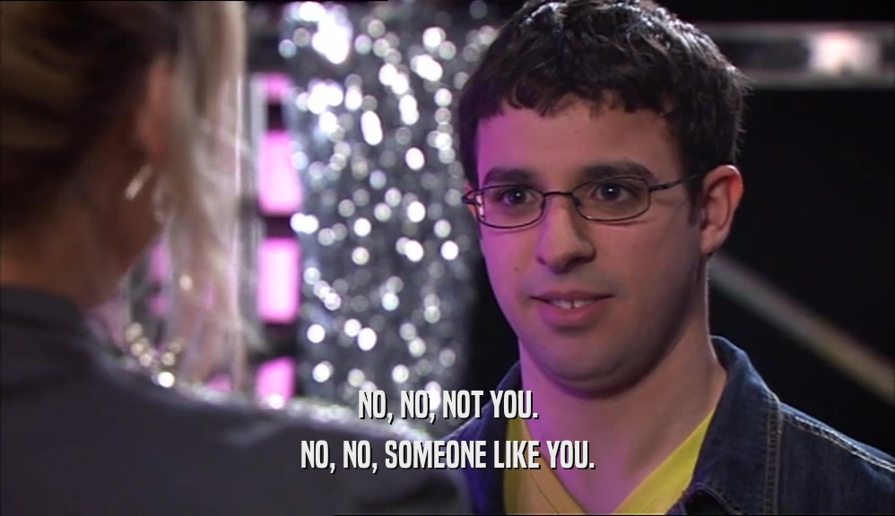 NO, NO, NOT YOU. NO, NO, SOMEONE LIKE YOU. 