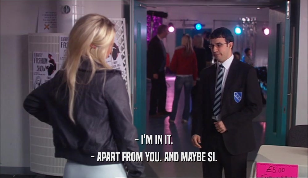 - I'M IN IT. - APART FROM YOU. AND MAYBE SI. 