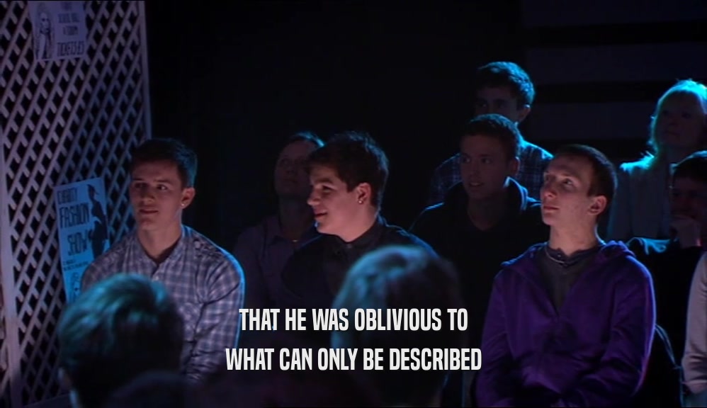 THAT HE WAS OBLIVIOUS TO WHAT CAN ONLY BE DESCRIBED 