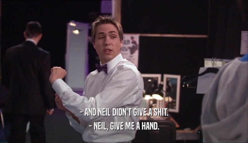- AND NEIL DIDN'T GIVE A SHIT. - NEIL, GIVE ME A HAND. 