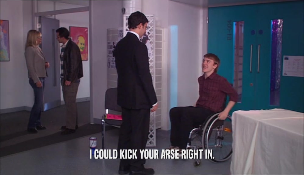 I COULD KICK YOUR ARSE RIGHT IN.  