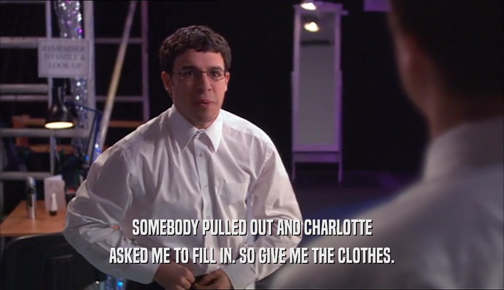 SOMEBODY PULLED OUT AND CHARLOTTE ASKED ME TO FILL IN. SO GIVE ME THE CLOTHES. 