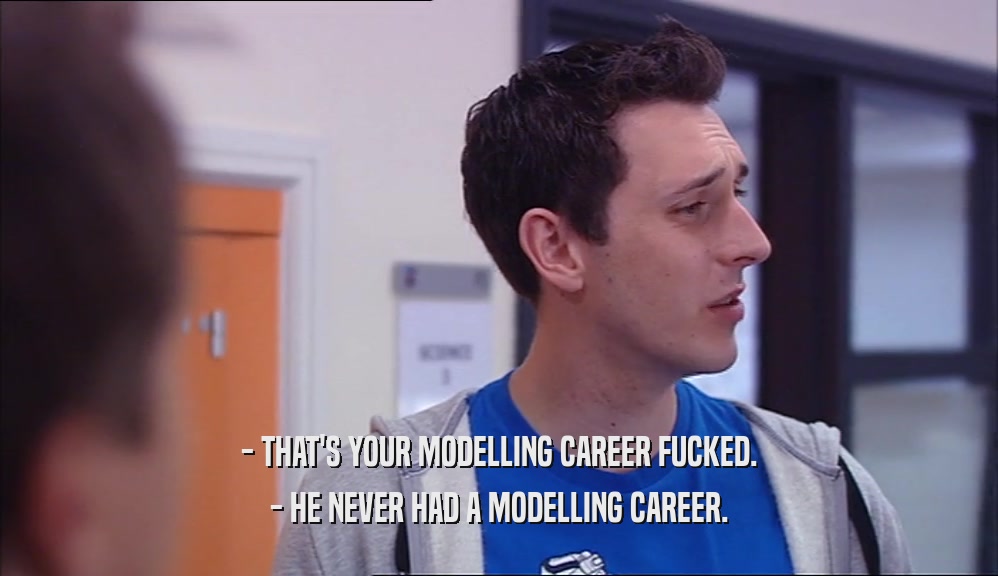 - THAT'S YOUR MODELLING CAREER FUCKED. - HE NEVER HAD A MODELLING CAREER. 