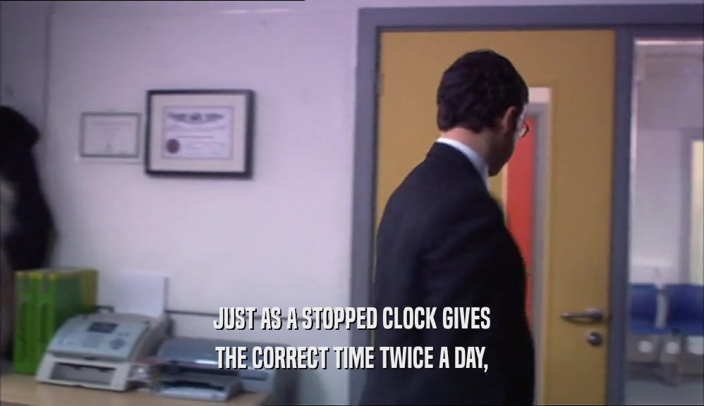 JUST AS A STOPPED CLOCK GIVES THE CORRECT TIME TWICE A DAY, 