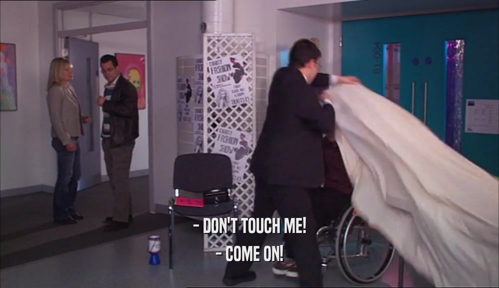 - DON'T TOUCH ME! - COME ON! 