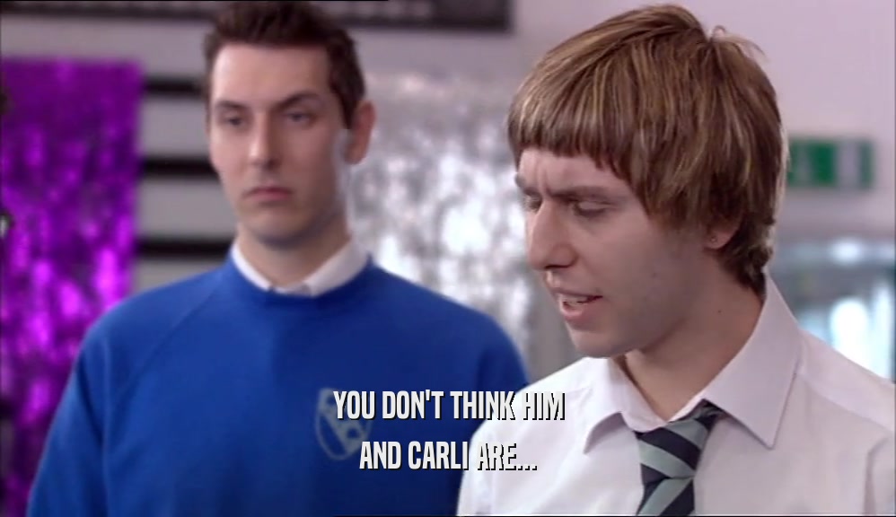 YOU DON'T THINK HIM AND CARLI ARE... 
