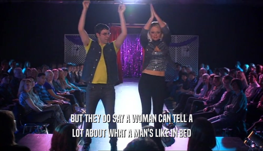 BUT THEY DO SAY A WOMAN CAN TELL A LOT ABOUT WHAT A MAN'S LIKE IN BED 