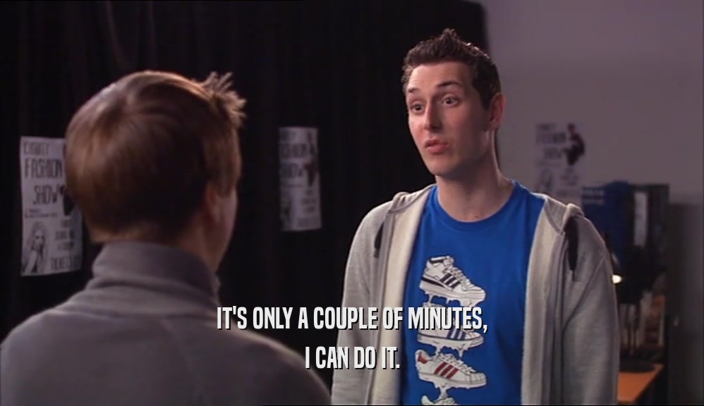 IT'S ONLY A COUPLE OF MINUTES, I CAN DO IT. 
