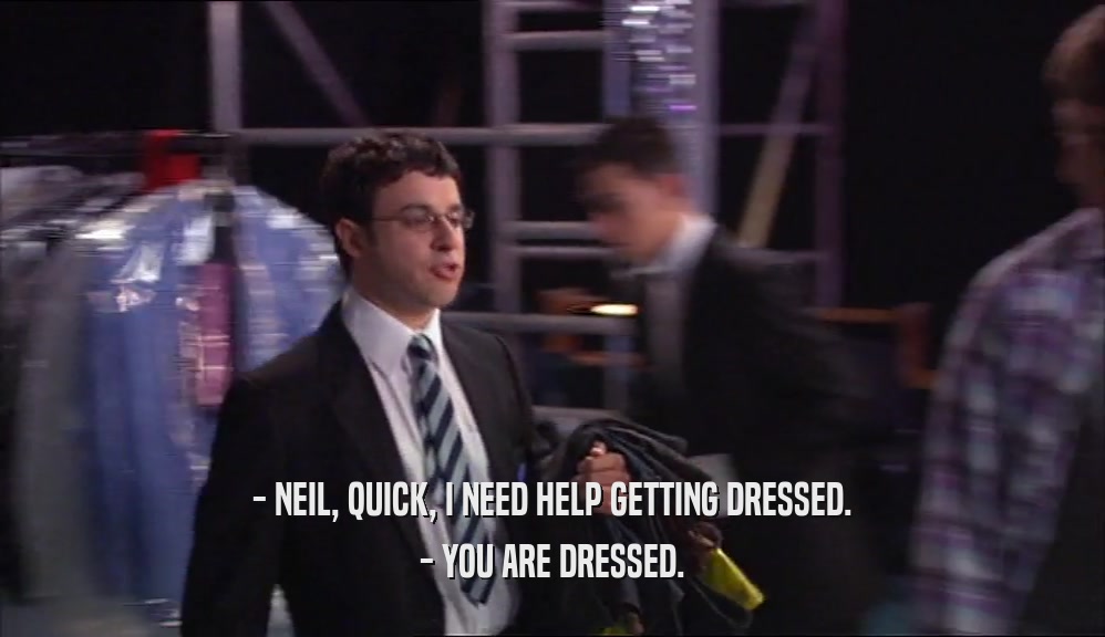 - NEIL, QUICK, I NEED HELP GETTING DRESSED. - YOU ARE DRESSED. 