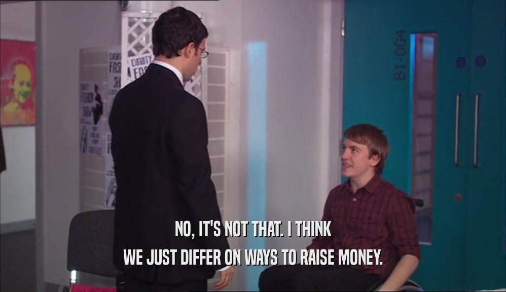 NO, IT'S NOT THAT. I THINK WE JUST DIFFER ON WAYS TO RAISE MONEY. 