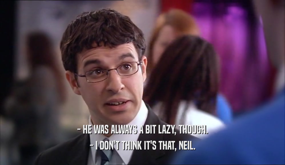 - HE WAS ALWAYS A BIT LAZY, THOUGH. - I DON'T THINK IT'S THAT, NEIL. 