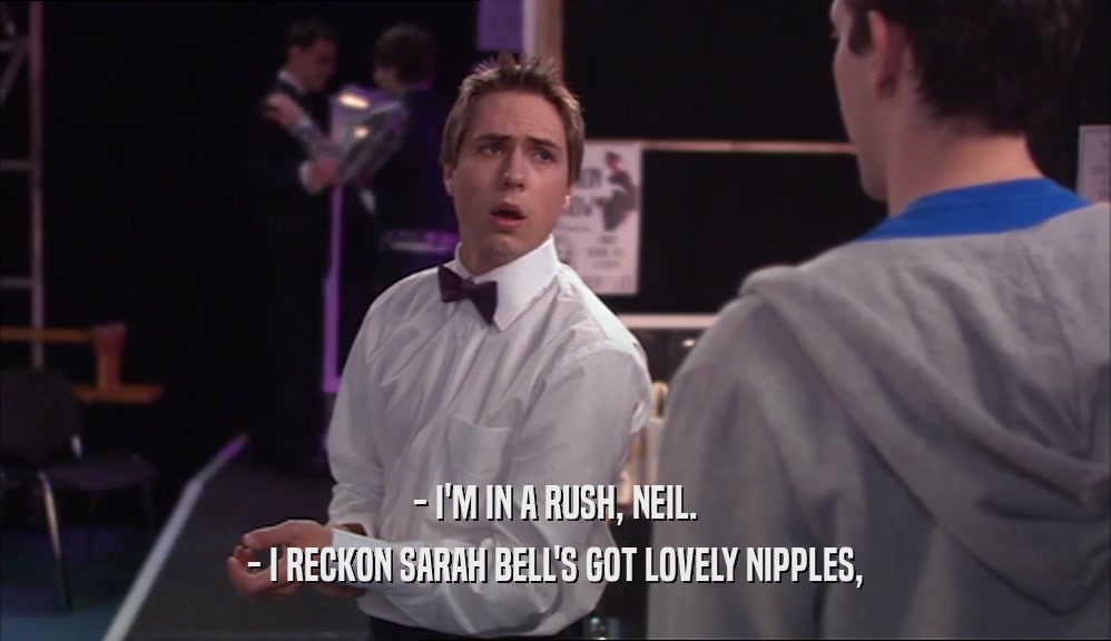 - I'M IN A RUSH, NEIL. - I RECKON SARAH BELL'S GOT LOVELY NIPPLES, 