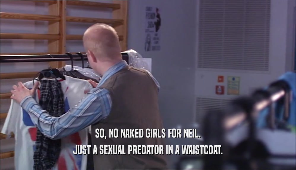 SO, NO NAKED GIRLS FOR NEIL.
 JUST A SEXUAL PREDATOR IN A WAISTCOAT.
 