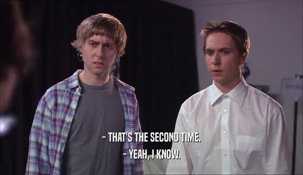 - THAT'S THE SECOND TIME. - YEAH, I KNOW. 