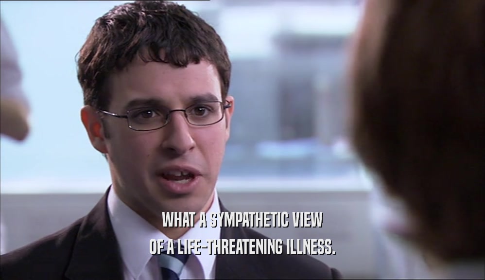 WHAT A SYMPATHETIC VIEW OF A LIFE-THREATENING ILLNESS. 