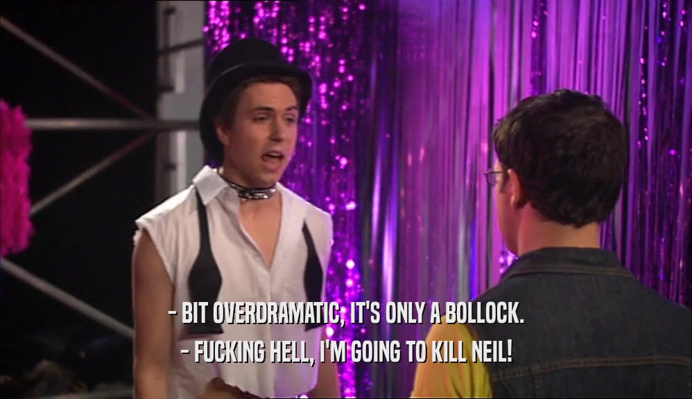 - BIT OVERDRAMATIC, IT'S ONLY A BOLLOCK. - FUCKING HELL, I'M GOING TO KILL NEIL! 