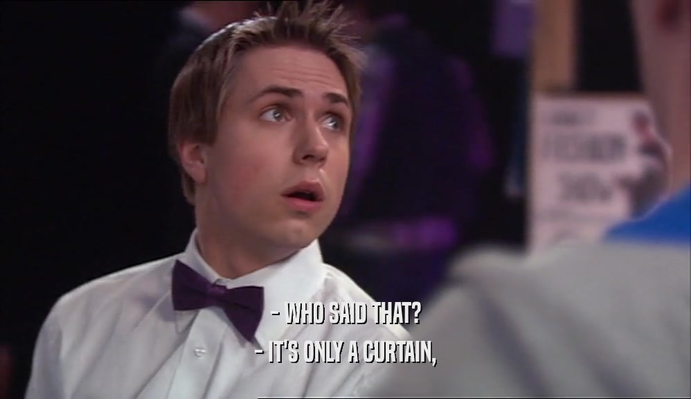 - WHO SAID THAT? - IT'S ONLY A CURTAIN, 