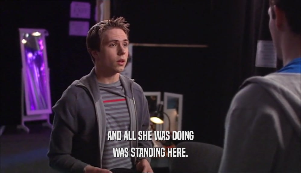 AND ALL SHE WAS DOING WAS STANDING HERE. 