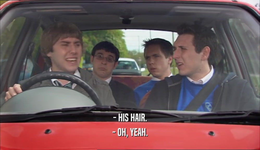 - HIS HAIR.
 - OH, YEAH.
 