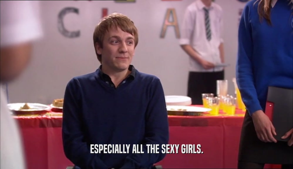 ESPECIALLY ALL THE SEXY GIRLS.  