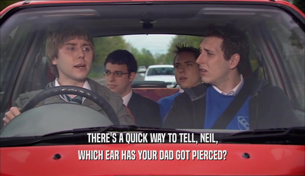 THERE'S A QUICK WAY TO TELL, NEIL, WHICH EAR HAS YOUR DAD GOT PIERCED? 