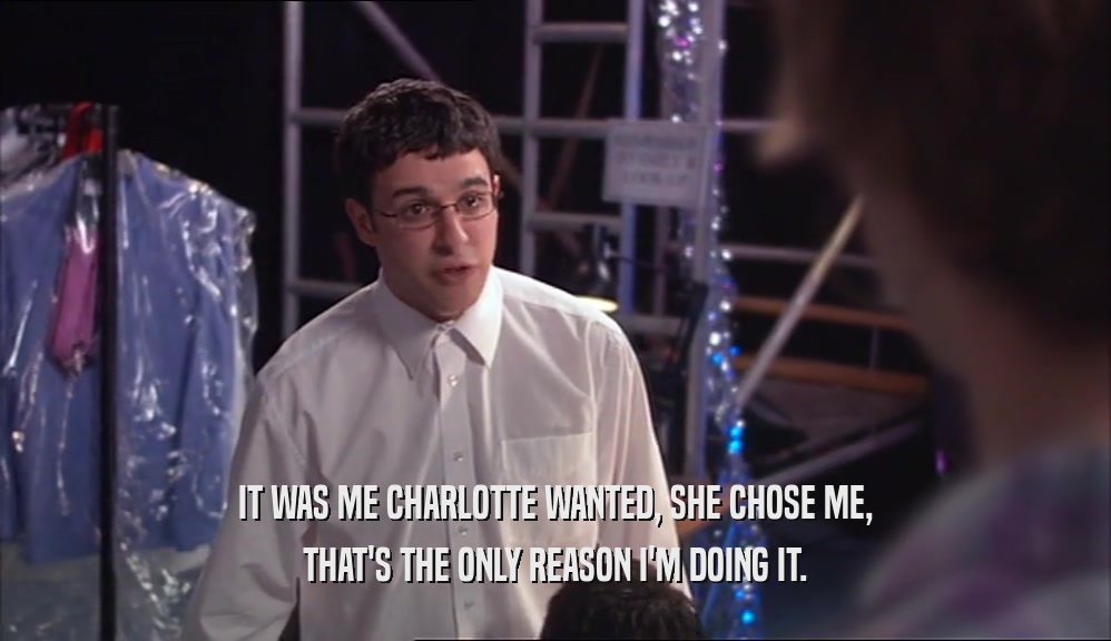 IT WAS ME CHARLOTTE WANTED, SHE CHOSE ME, THAT'S THE ONLY REASON I'M DOING IT. 