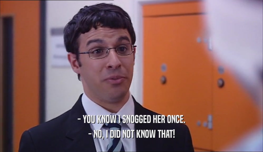 - YOU KNOW I SNOGGED HER ONCE. - NO, I DID NOT KNOW THAT! 