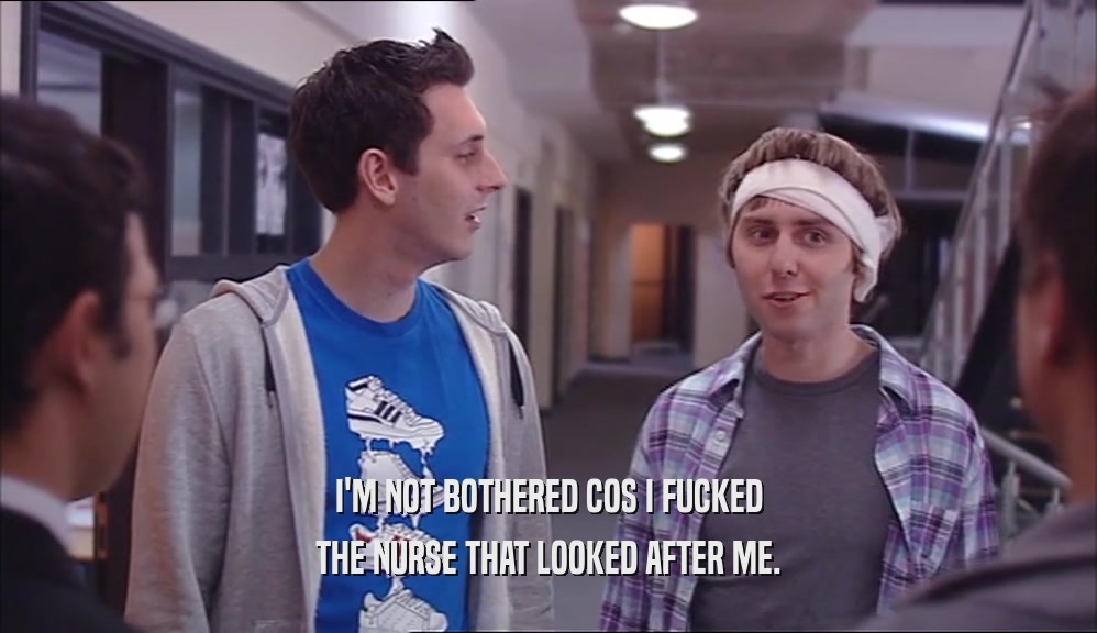 I'M NOT BOTHERED COS I FUCKED THE NURSE THAT LOOKED AFTER ME. 