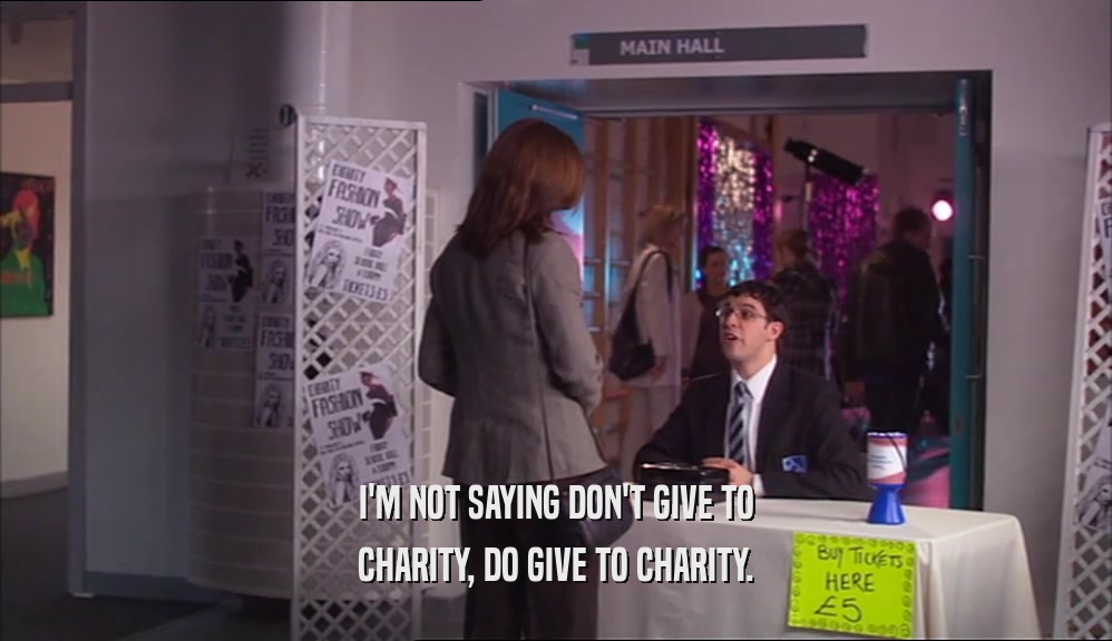 I'M NOT SAYING DON'T GIVE TO CHARITY, DO GIVE TO CHARITY. 