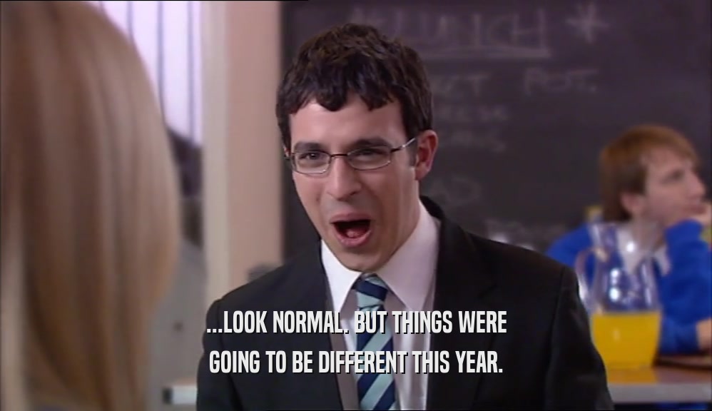 ...LOOK NORMAL. BUT THINGS WERE GOING TO BE DIFFERENT THIS YEAR. 