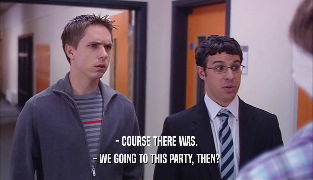 - COURSE THERE WAS. - WE GOING TO THIS PARTY, THEN? 