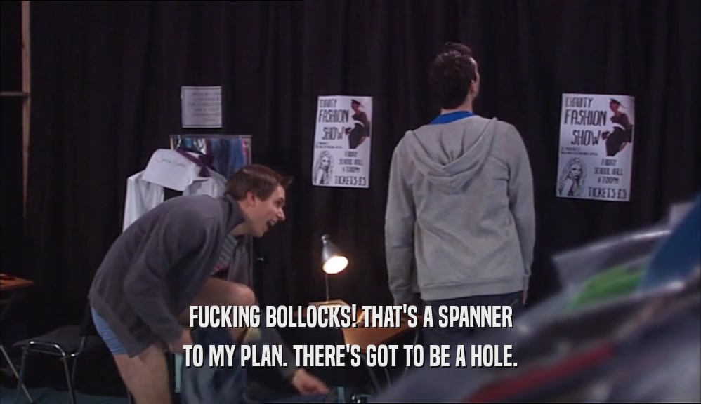 FUCKING BOLLOCKS! THAT'S A SPANNER TO MY PLAN. THERE'S GOT TO BE A HOLE. 