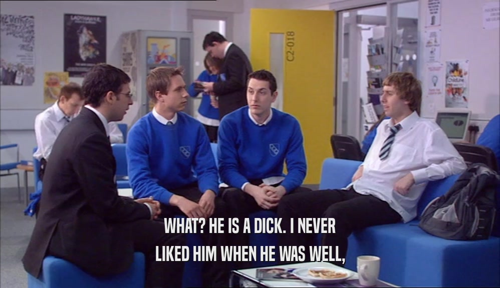 WHAT? HE IS A DICK. I NEVER LIKED HIM WHEN HE WAS WELL, 