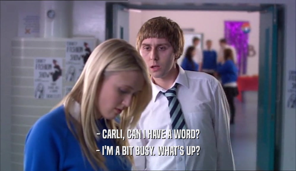 - CARLI, CAN I HAVE A WORD? - I'M A BIT BUSY. WHAT'S UP? 