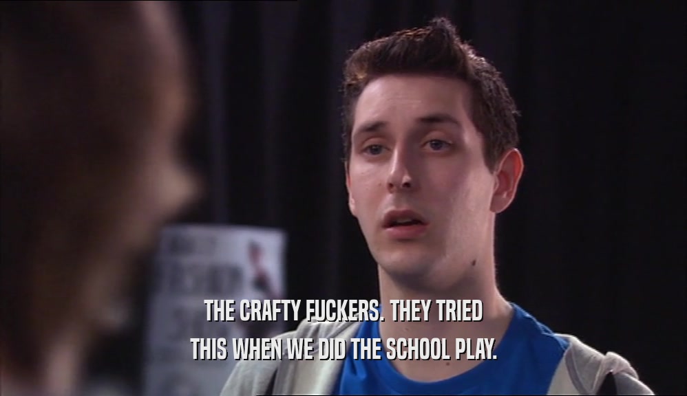 THE CRAFTY FUCKERS. THEY TRIED THIS WHEN WE DID THE SCHOOL PLAY. 