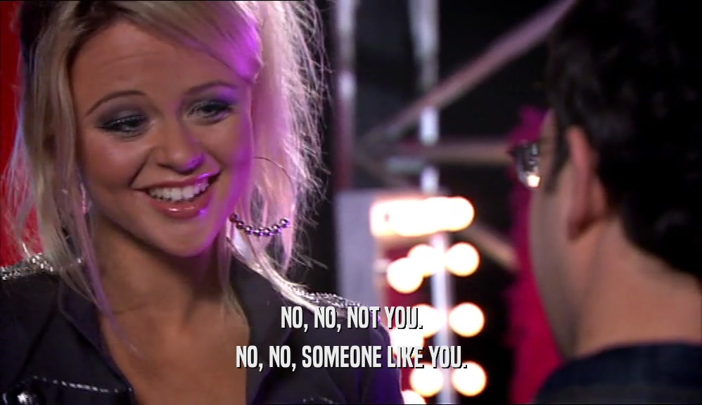 NO, NO, NOT YOU. NO, NO, SOMEONE LIKE YOU. 