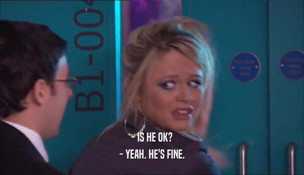 - IS HE OK? - YEAH. HE'S FINE. 