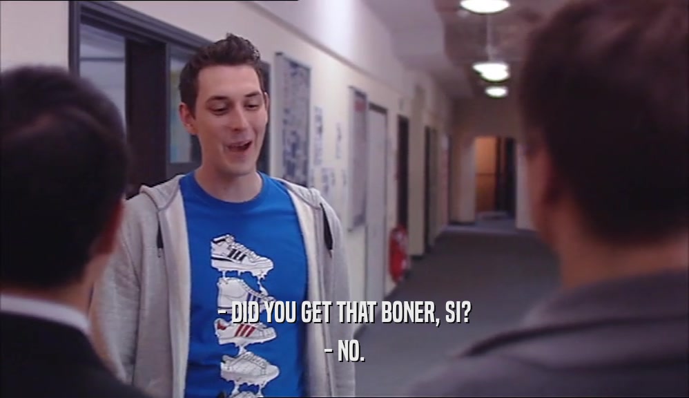 - DID YOU GET THAT BONER, SI? - NO. 