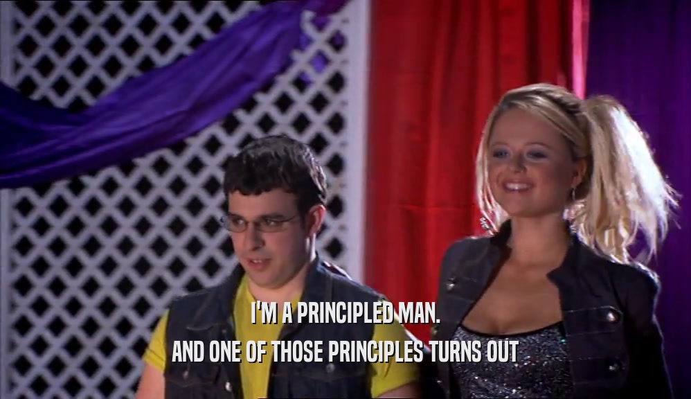I'M A PRINCIPLED MAN. AND ONE OF THOSE PRINCIPLES TURNS OUT 