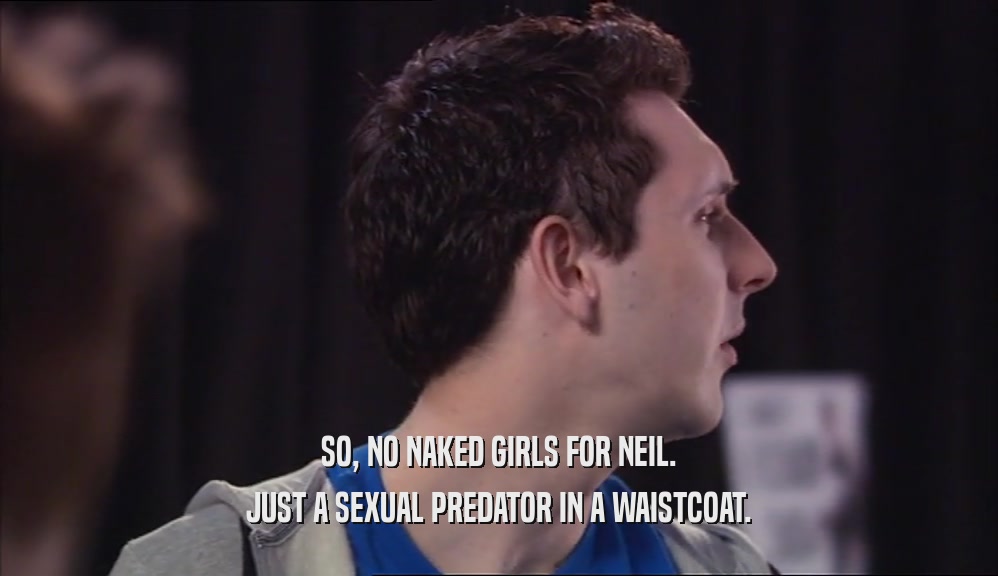 SO, NO NAKED GIRLS FOR NEIL.
 JUST A SEXUAL PREDATOR IN A WAISTCOAT.
 