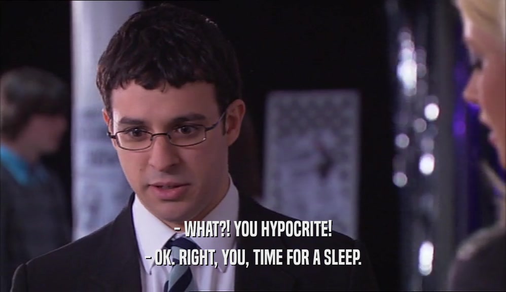 - WHAT?! YOU HYPOCRITE! - OK. RIGHT, YOU, TIME FOR A SLEEP. 