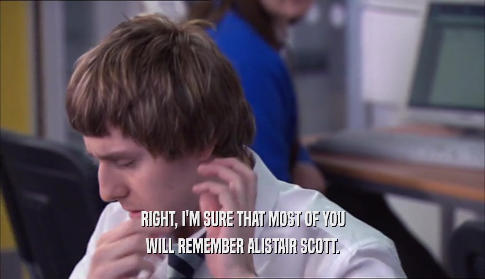 RIGHT, I'M SURE THAT MOST OF YOU
 WILL REMEMBER ALISTAIR SCOTT.
 