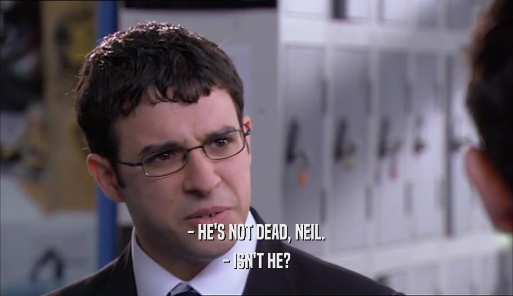- HE'S NOT DEAD, NEIL. - ISN'T HE? 