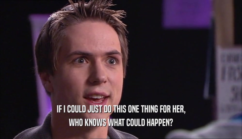 IF I COULD JUST DO THIS ONE THING FOR HER, WHO KNOWS WHAT COULD HAPPEN? 
