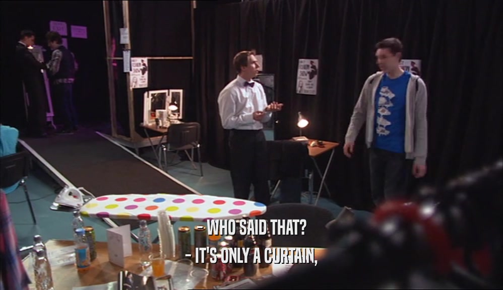 - WHO SAID THAT? - IT'S ONLY A CURTAIN, 