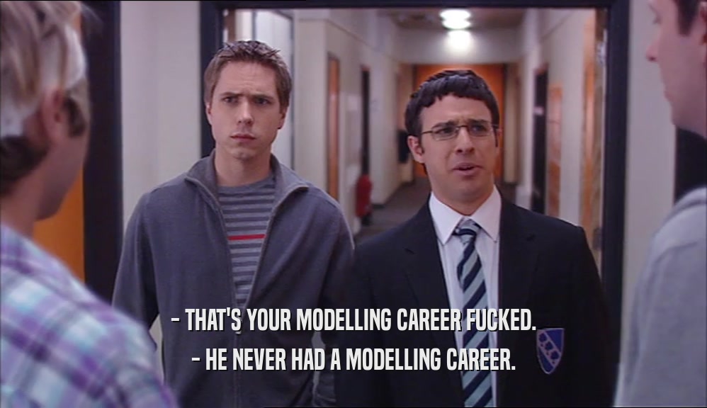 - THAT'S YOUR MODELLING CAREER FUCKED. - HE NEVER HAD A MODELLING CAREER. 